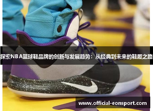 探索NBA篮球鞋品牌的创新与发展趋势：从经典到未来的鞋履之路