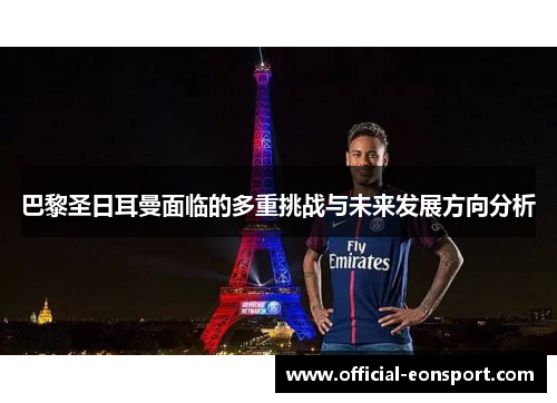 巴黎圣日耳曼面临的多重挑战与未来发展方向分析