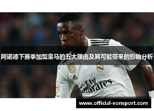 阿诺德下赛季加盟皇马的五大理由及其可能带来的影响分析
