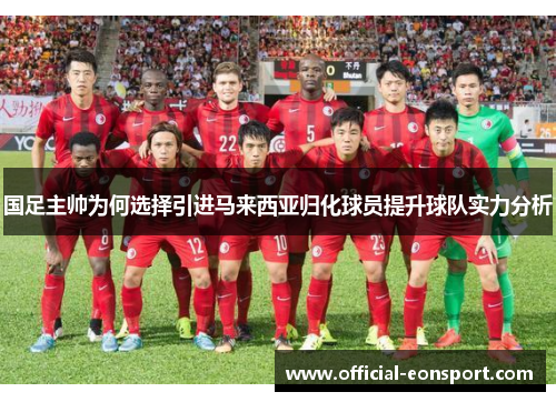 国足主帅为何选择引进马来西亚归化球员提升球队实力分析