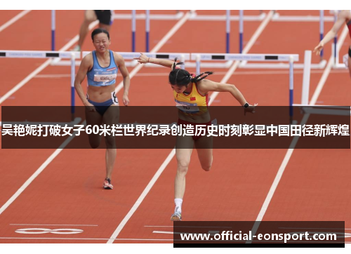 吴艳妮打破女子60米栏世界纪录创造历史时刻彰显中国田径新辉煌