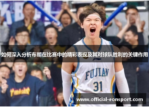 如何深入分析布朗在比赛中的精彩表现及其对球队胜利的关键作用