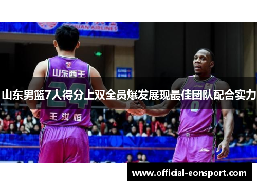 山东男篮7人得分上双全员爆发展现最佳团队配合实力