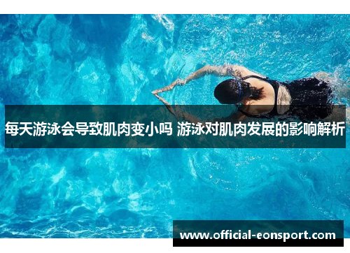 每天游泳会导致肌肉变小吗 游泳对肌肉发展的影响解析