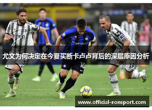 尤文为何决定在今夏买断卡卢卢背后的深层原因分析