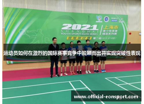 运动员如何在激烈的国际赛事竞争中脱颖而出并实现突破性表现
