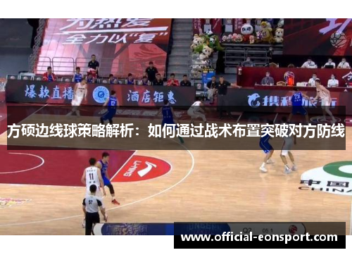 方硕边线球策略解析：如何通过战术布置突破对方防线