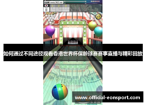 如何通过不同途径观看香港世界杯保龄球赛赛事直播与精彩回放