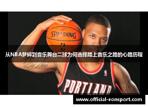 从NBA梦碎到音乐舞台二球为何选择踏上音乐之路的心路历程
