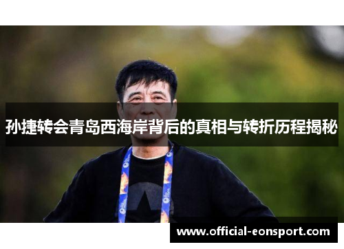 孙捷转会青岛西海岸背后的真相与转折历程揭秘