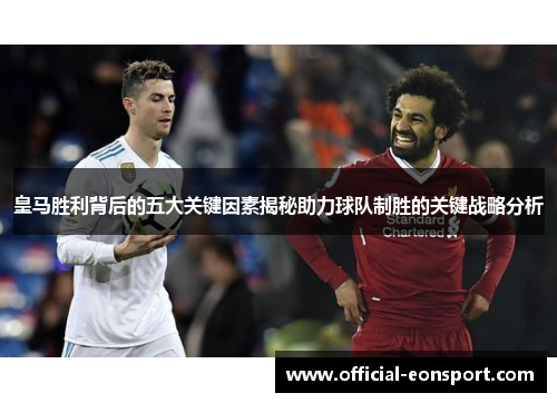 皇马胜利背后的五大关键因素揭秘助力球队制胜的关键战略分析
