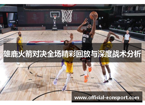雄鹿火箭对决全场精彩回放与深度战术分析