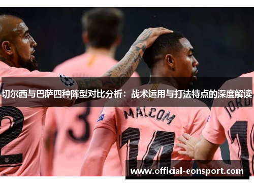 切尔西与巴萨四种阵型对比分析：战术运用与打法特点的深度解读