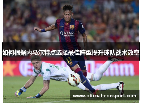 如何根据内马尔特点选择最佳阵型提升球队战术效率
