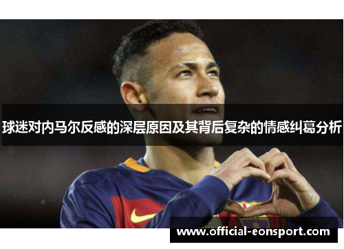 球迷对内马尔反感的深层原因及其背后复杂的情感纠葛分析