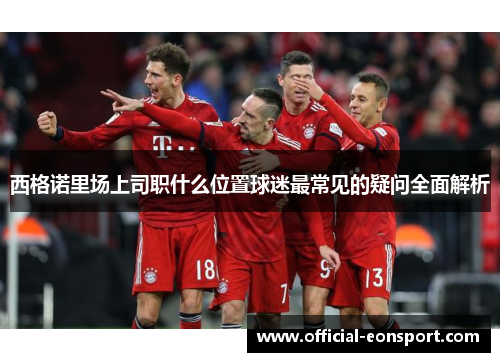 西格诺里场上司职什么位置球迷最常见的疑问全面解析