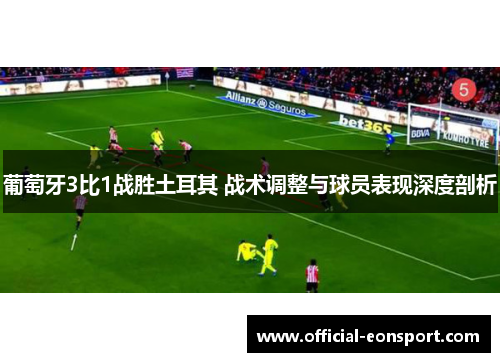 葡萄牙3比1战胜土耳其 战术调整与球员表现深度剖析
