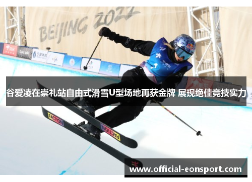 谷爱凌在崇礼站自由式滑雪U型场地再获金牌 展现绝佳竞技实力
