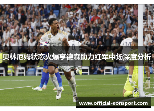 贝林厄姆状态火爆亨德森助力红军中场深度分析