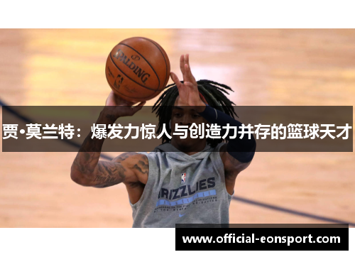 贾·莫兰特：爆发力惊人与创造力并存的篮球天才