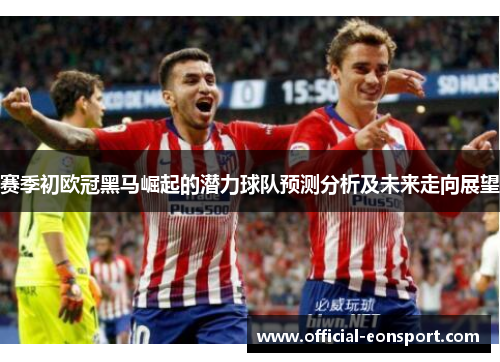 赛季初欧冠黑马崛起的潜力球队预测分析及未来走向展望