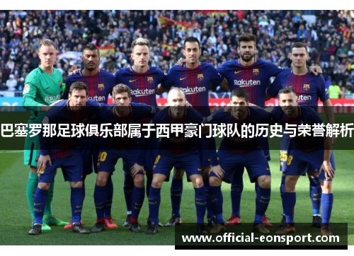 巴塞罗那足球俱乐部属于西甲豪门球队的历史与荣誉解析