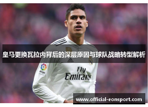 皇马更换瓦拉内背后的深层原因与球队战略转型解析
